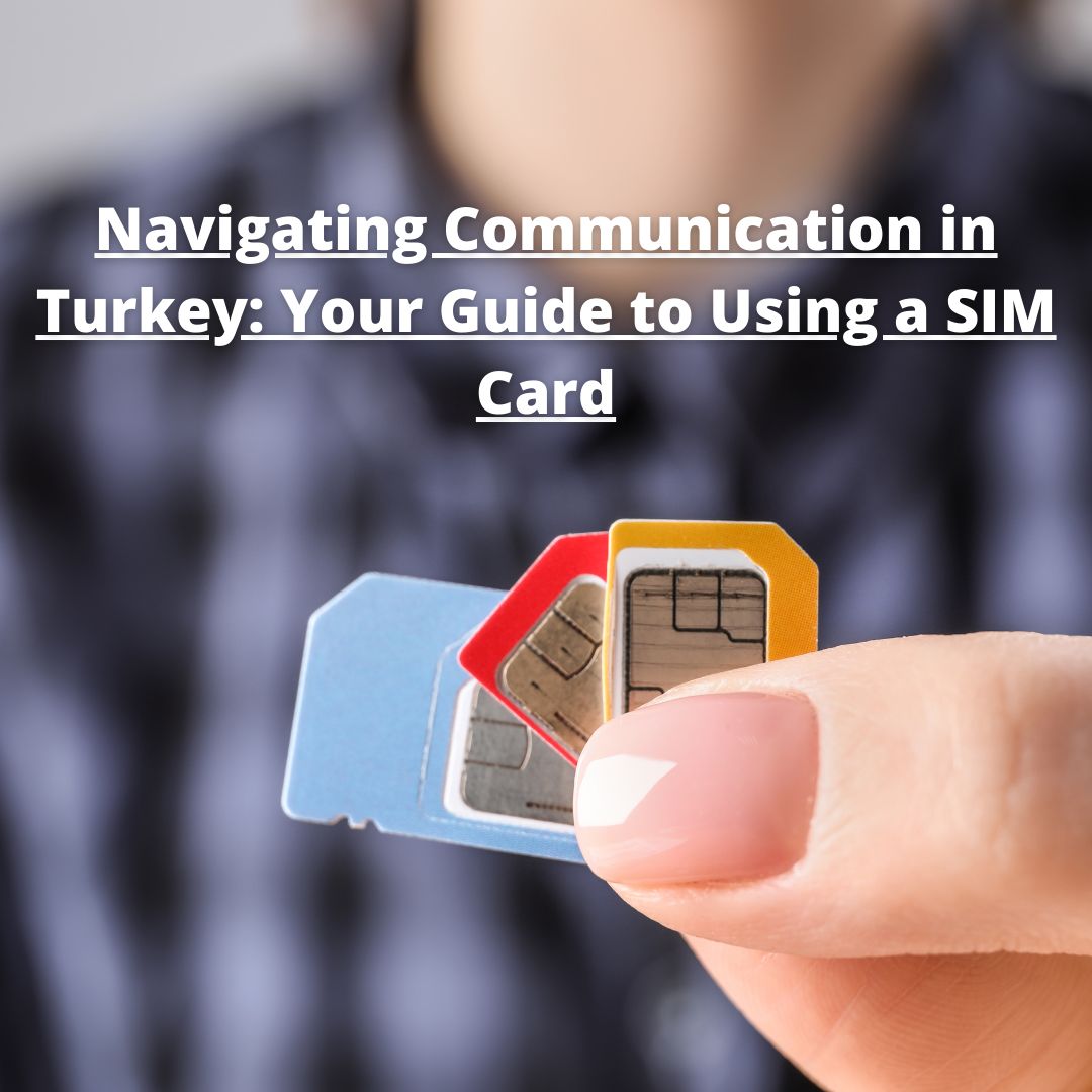 Navigating Communication in Turkey: Your Guide to Using a SIM Card