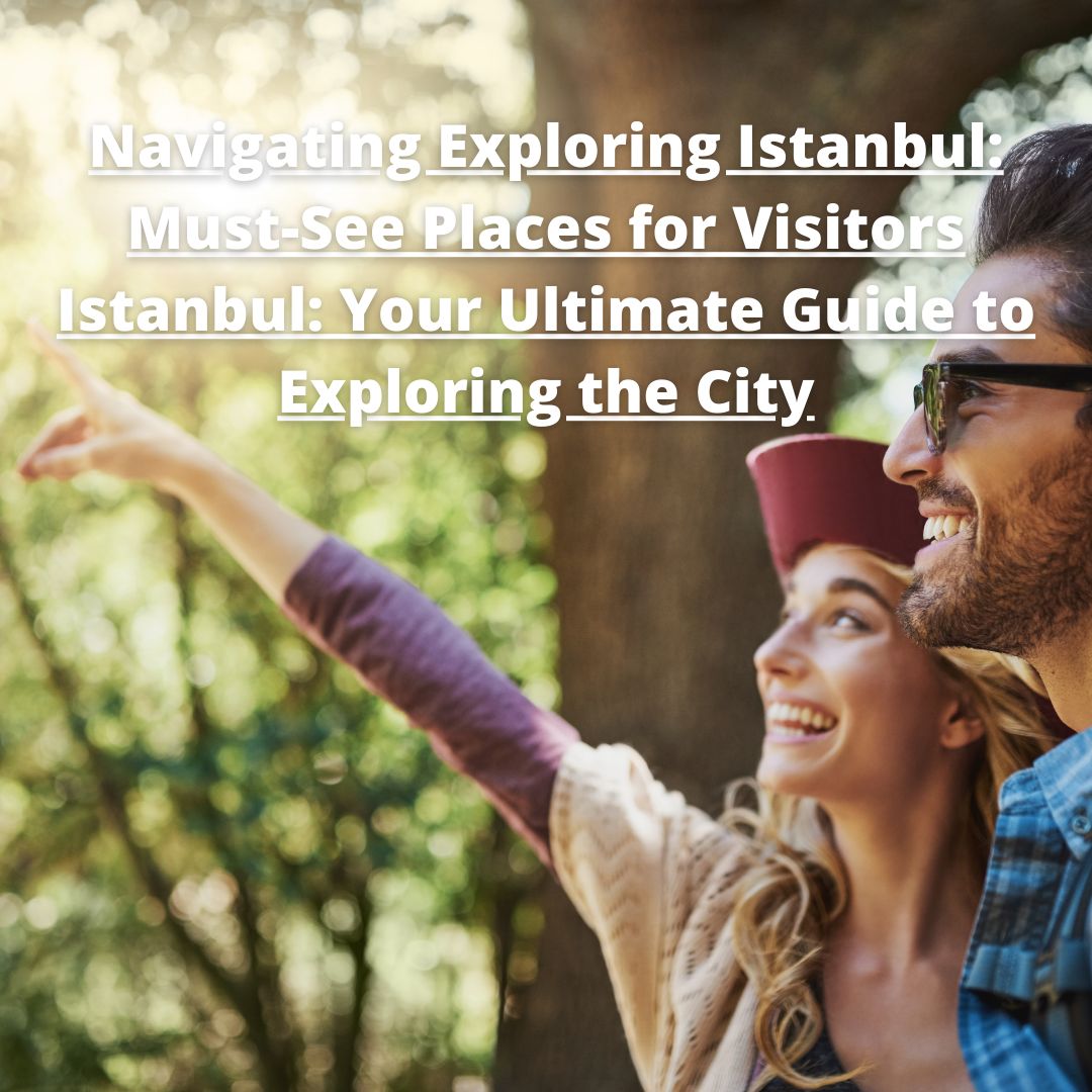 Exploring Istanbul: Must-See Places for Visitors