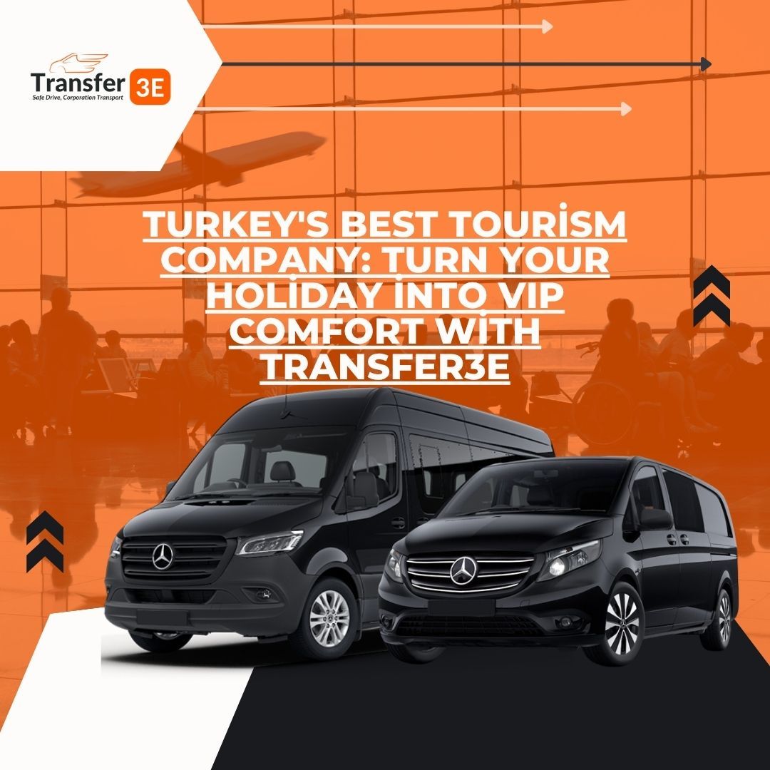 Turkey's Best Tourism Company: Turn Your Holiday into VIP Comfort with Transfer3e